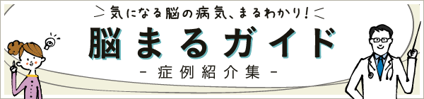 気になる脳の病気、まるわかり！ 脳まるガイド -症例紹介集-