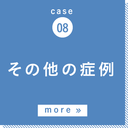 case08 その他の症例 more