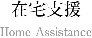 在宅支援 Home Assistance