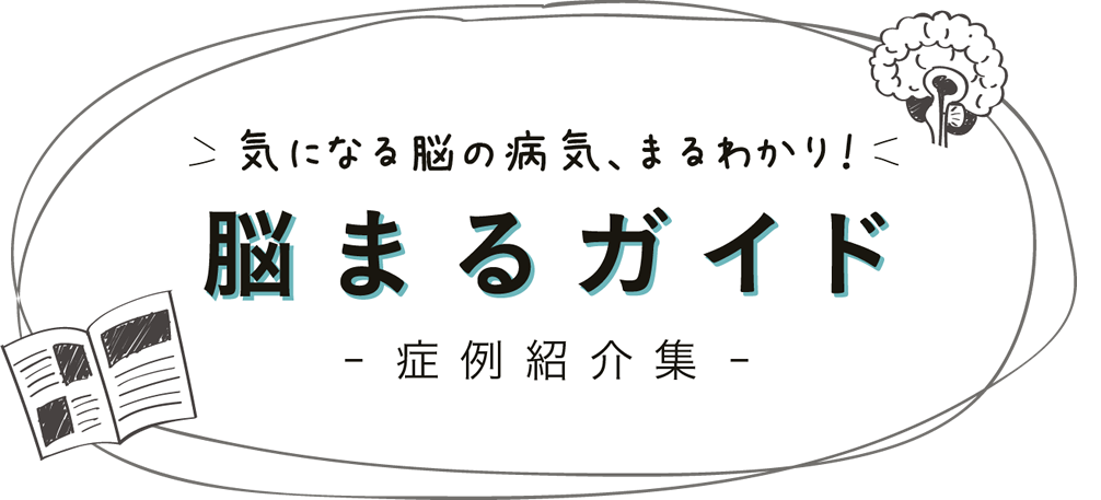 気になる脳の病気、まるわかり！ 脳まるガイド -症例紹介-